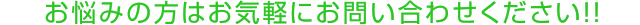 お悩みの方はお気軽にお問い合わせください！！