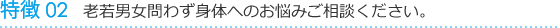 ②老若男女問わず身体へのお悩みご相談ください。