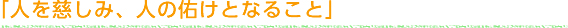 「人を慈しみ、人の佑けとなること」