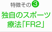 特徴その3：独自のスポーツ 療法「FR2」